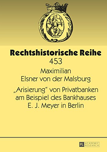«Arisierung» von Privatbanken am Beispiel des Bankhauses E. J. Meyer in Berlin (Rechtshistorische Reihe)