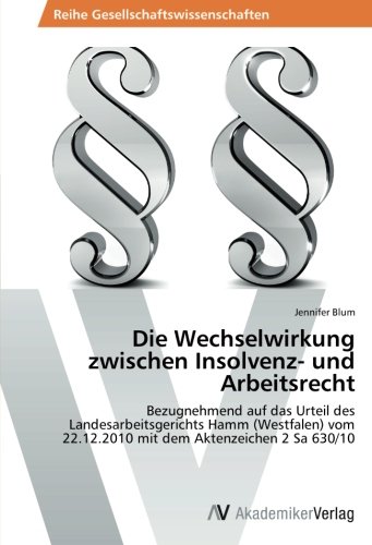 Die Wechselwirkung zwischen Insolvenz- und Arbeitsrecht: Bezugnehmend auf das Urteil des Landesarbeitsgerichts Hamm (Westfalen) vom 22.12.2010 mit dem Aktenzeichen 2 Sa 630/10