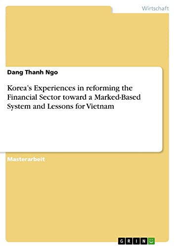 Korea¿s Experiences in reforming the Financial Sector toward a Marked-Based System and Lessons for Vietnam: Magisterarbeit