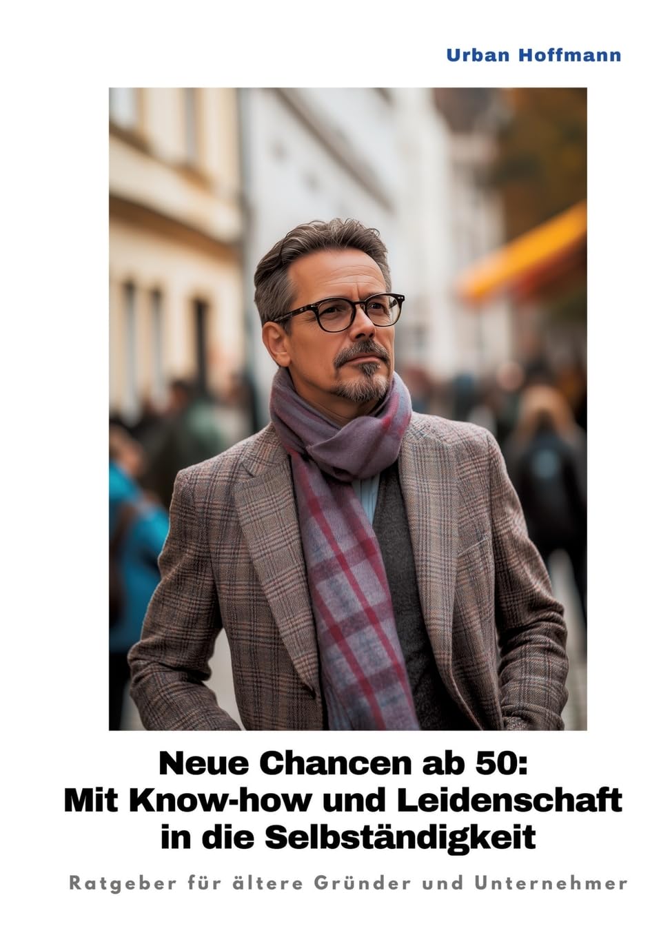 Neue Chancen ab 50: Mit Know-how und Leidenschaft in die Selbständigkeit: Ratgeber für ältere Gründer und Unternehmer
