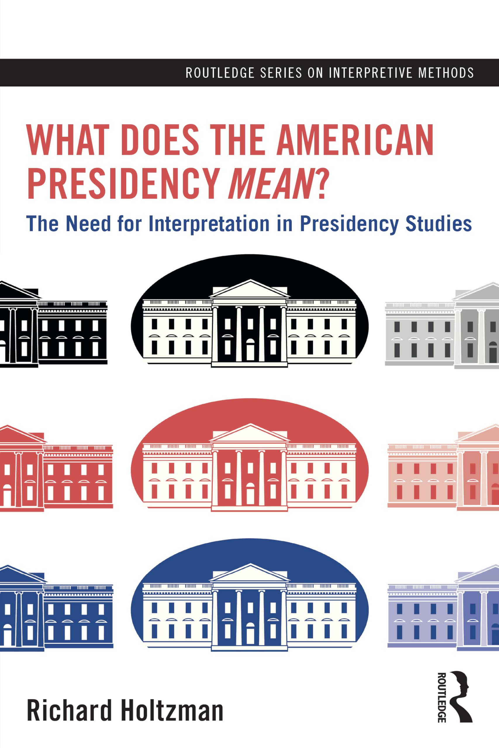 What Does the American Presidency Mean?: The Need for Interpretation in Presidency Studies (Routledge on Interpretive Methods)