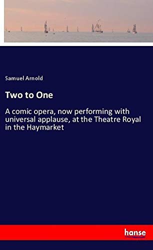 Two to One: A comic opera, now performing with universal applause, at the Theatre Royal in the Haymarket