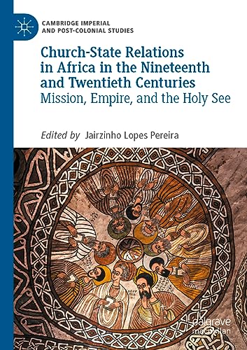 Church-State Relations in Africa in the Nineteenth and Twentieth Centuries: Mission, Empire, and the Holy See (Cambridge Imperial and Post-Colonial Studies)