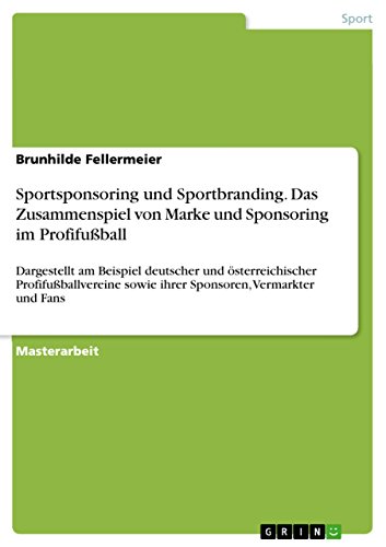 Sportsponsoring und Sportbranding. Das Zusammenspiel von Marke und Sponsoring im Profifußball: Dargestellt am Beispiel deutscher und österreichischer ... sowie ihrer Sponsoren, Vermarkter und Fans