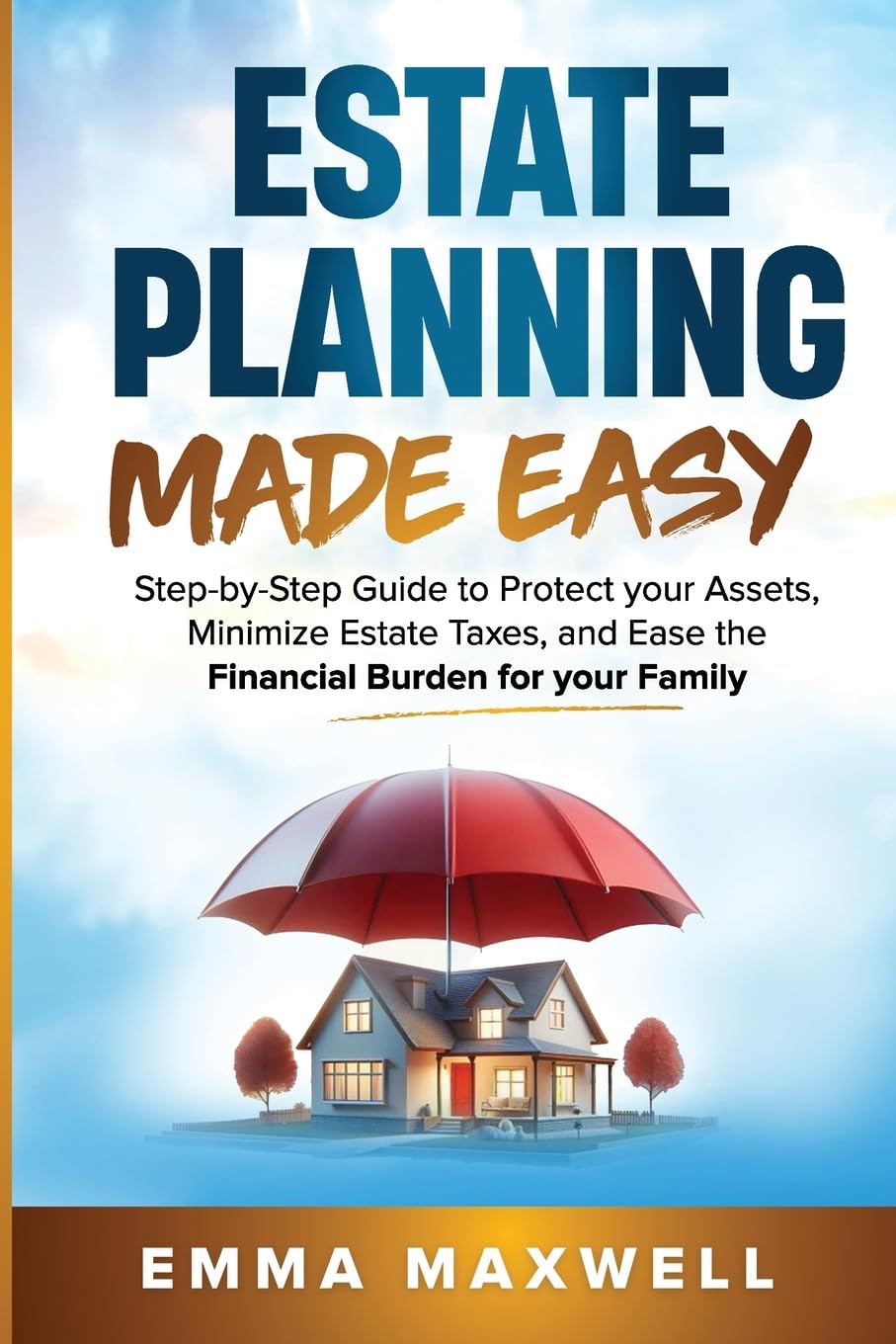 Estate Planning Made Easy: Step-by-Step Guide to Protect your Assets, Minimize Estate Taxes, and Ease the Financial Burden for your Family