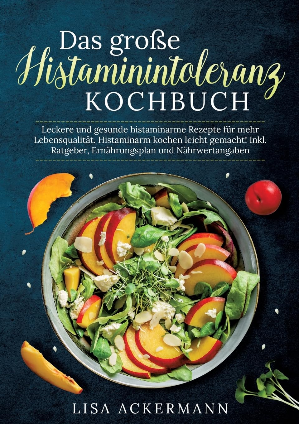 Das große Histaminintoleranz Kochbuch: Leckere und gesunde histaminarme Rezepte für mehr Lebensqualität. Histaminarm kochen leicht gemacht! Inkl. Ratgeber, Ernährungsplan und Nährwertangaben