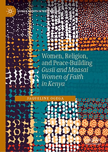 Women, Religion, and Peace-Building: Gusii and Maasai Women of Faith in Kenya (Human Rights Interventions)