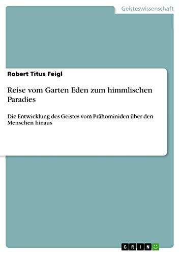 Reise vom Garten Eden zum himmlischen Paradies: Die Entwicklung des Geistes vom Prähominiden über den Menschen hinaus