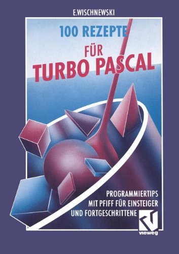 100 Rezepte für Turbo Pascal: Programmiertips mit Pfiff für Einsteiger und Fortgeschrittene