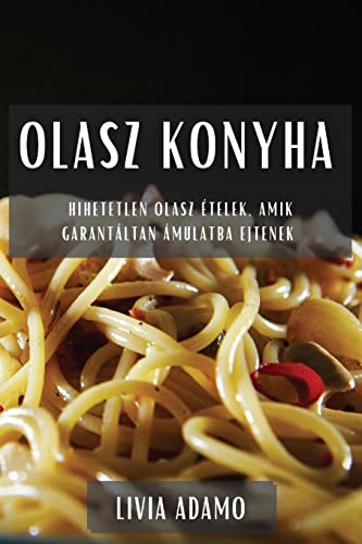 Olasz Konyha: Hihetetlen olasz ételek, amik garantáltan ámulatba ejtenek