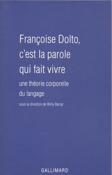 Françoise Dolto : c'est la parole qui fait vivre : une théorie corporelle du langage