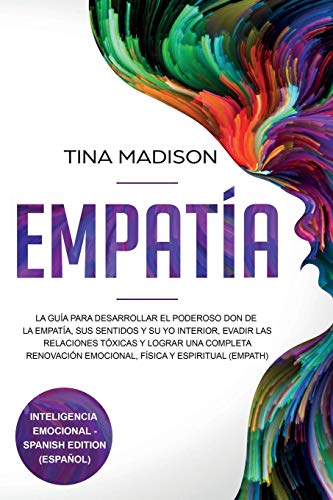 Empatía: La Guía para Desarrollar el Poderoso Don de la Empatía, sus Sentidos y su Yo Interior, Evadir las Relaciones Tóxicas y Lograr una Completa Renovación Emocional, Física y Espiritual (Empath)
