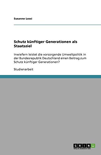 Schutz künftiger Generationen als Staatsziel: Inwiefern leistet die vorsorgende Umweltpolitik in der Bundesrepublik Deutschland einen Beitrag zum Schutz künftiger Generationen?