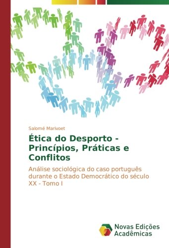 Ética do Desporto - Princípios, Práticas e Conflitos: Análise sociológica do caso português durante o Estado Democrático do século XX - Tomo I