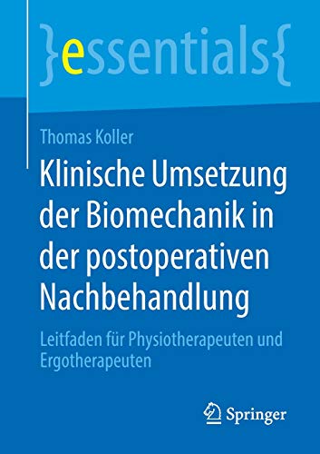 Thomas Koller Klinische Umsetzung Der Biomechanik In Der Postoperativen Nachbehandlung, Leitfaden Für Physiotherapeuten Und Ergotherapeuten (essentials)