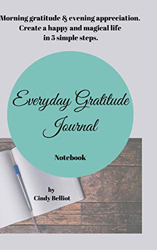 Everyday Gratitude Journal Notebook: Morning gratitude & evening appreciation. Create a happy & magical life in 5 simple steps.