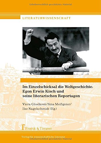 Im Einzelschicksal die Weltgeschichte: Egon Erwin Kisch und seine literarischen Reportagen (Literaturwissenschaft)