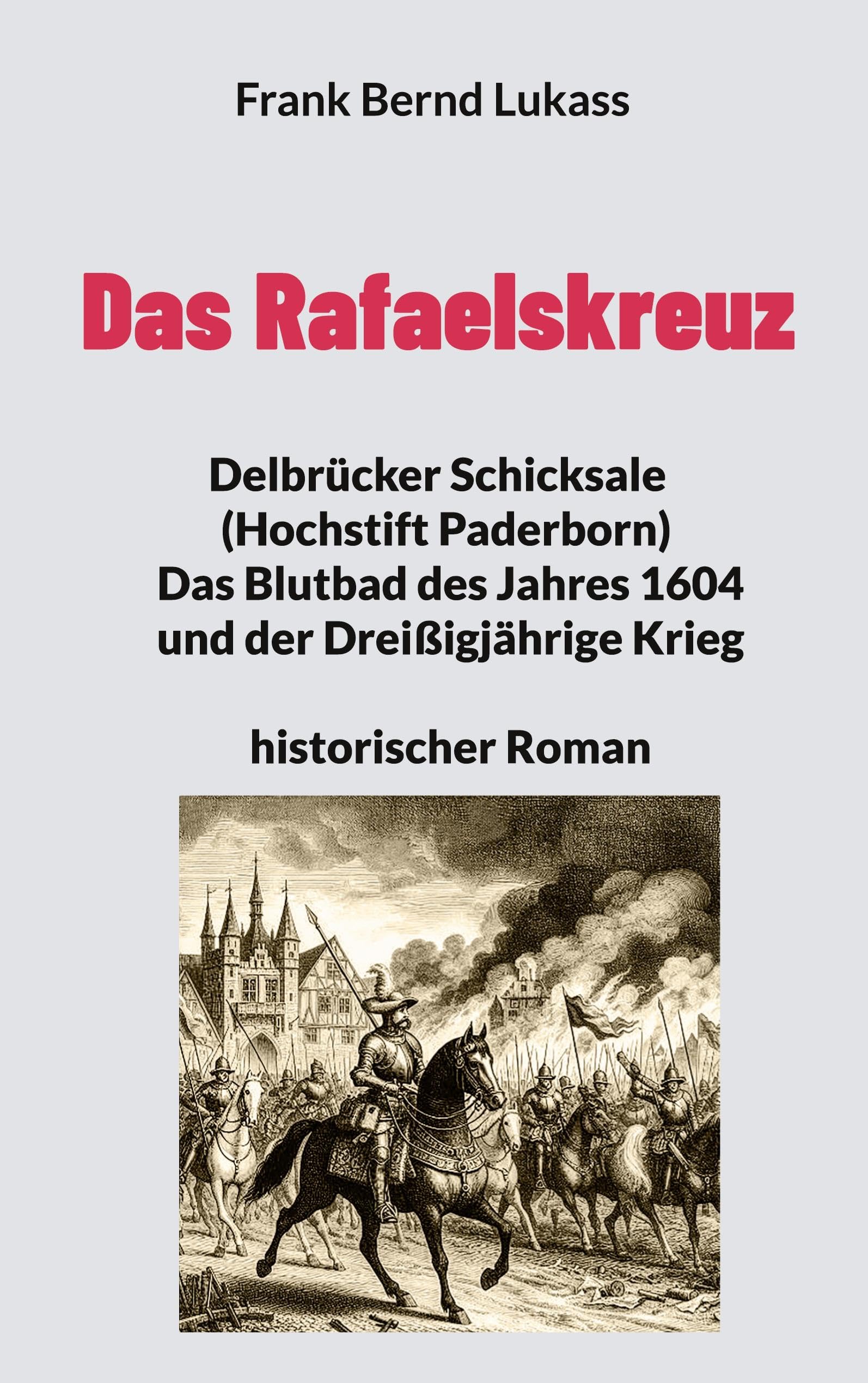 Das Rafaelskreuz: Delbrücker Schicksale (Hochstift Paderborn) Das Blutbad des Jahres 1604 und der Dreißigjährige Krieg historischer Roman