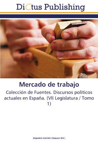 Mercado de trabajo: Colección de Fuentes. Discursos políticos actuales en España. (VII Legislatura / Tomo 1)