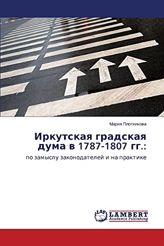 Irkutskaya gradskaya duma v 1787-1807 gg.:: po zamyslu zakonodateley i na praktike: po zamyslu zakonodatelej i na praktike