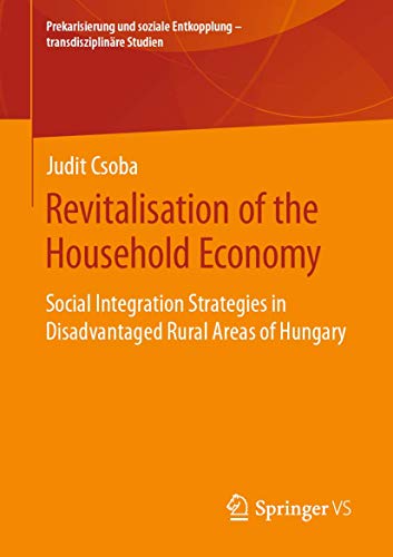 Revitalisation of the Household Economy: Social Integration Strategies in Disadvantaged Rural Areas of Hungary (Prekarisierung und soziale Entkopplung – transdisziplinäre Studien)