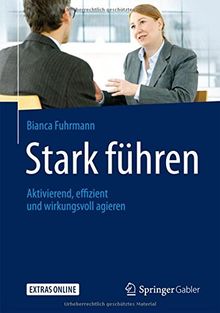 Stark führen: Aktivierend, effizient und wirkungsvoll agieren