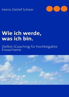 Wie ich werde, was ich bin: (Selbst-)Coaching für hochbegabte Erwachsene