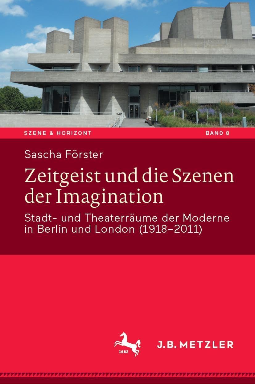 Zeitgeist und die Szenen der Imagination: Stadt- und Theaterräume der Moderne in Berlin und London (1918–2011) (Szene & Horizont. Theaterwissenschaftliche Studien, 8)