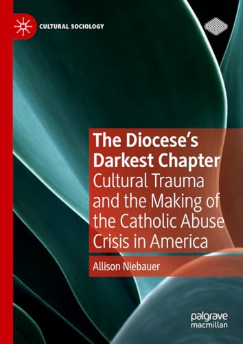 The Diocese's Darkest Chapter: Cultural Trauma and the Making of the Catholic Abuse Crisis in America (Cultural Sociology)