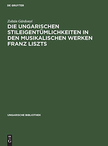 Die ungarischen Stileigentümlichkeiten in den musikalischen Werken Franz Liszts (Ungarische Bibliothek, 1, 16)