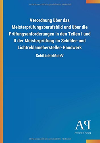 Verordnung über das Meisterprüfungsberufsbild und über die Prüfungsanforderungen in den Teilen I und II der Meisterprüfung im Schilder-und Lichtreklamehersteller-Handwerk: SchiLichtrMstrV