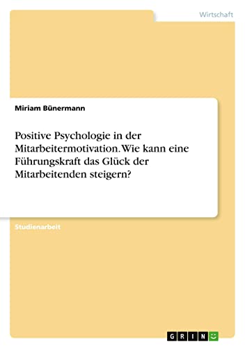 Positive Psychologie in der Mitarbeitermotivation. Wie kann eine Führungskraft das Glück der Mitarbeitenden steigern?