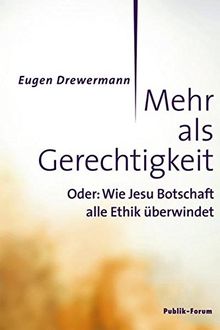 Mehr als Gerechtigkeit: Oder: Wie Jesu Botschaft alle Ethik überwindet