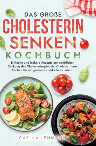 Das große Cholesterin Senken Kochbuch: Einfache und leckere Rezepte zur natürlichen Senkung des Cholesterinspiegels. Cholesterinarm kochen für ein gesundes und vitales Leben.
