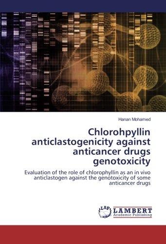 Chlorohpyllin anticlastogenicity against anticancer drugs genotoxicity: Evaluation of the role of chlorophyllin as an in vivo anticlastogen against the genotoxicity of some anticancer drugs