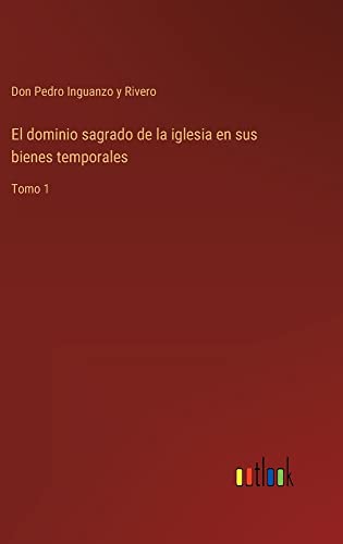 El dominio sagrado de la iglesia en sus bienes temporales: Tomo 1