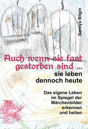 Auch wenn sie fast gestorben sind … sie leben dennoch heute: Das eigene Leben im Spiegel der Märchenbilder erkennen und heilen