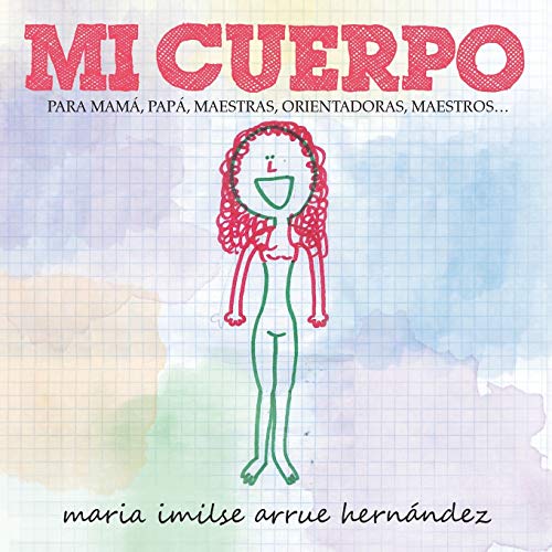 Mi Cuerpo: PARA MAMÁ, PAPÁ, MAESTRAS, ORIENTADORAS, MAESTROS . . .: Para Mama, Papa, Maestras, Orientadoras, Maestros...