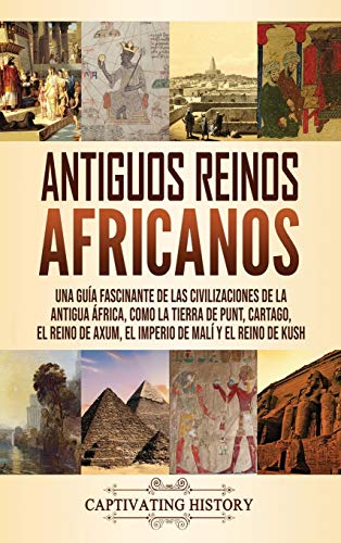 Antiguos reinos africanos: Una guía fascinante de las civilizaciones de la antigua África, como la tierra de Punt, Cartago, el Reino de Axum, el Imperio de Malí y el Reino de Kush