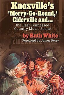 Knoxville's 'Merry-Go-Round,' Ciderville and...: The East Tennessee Country Music Scene (American Arts Culture)