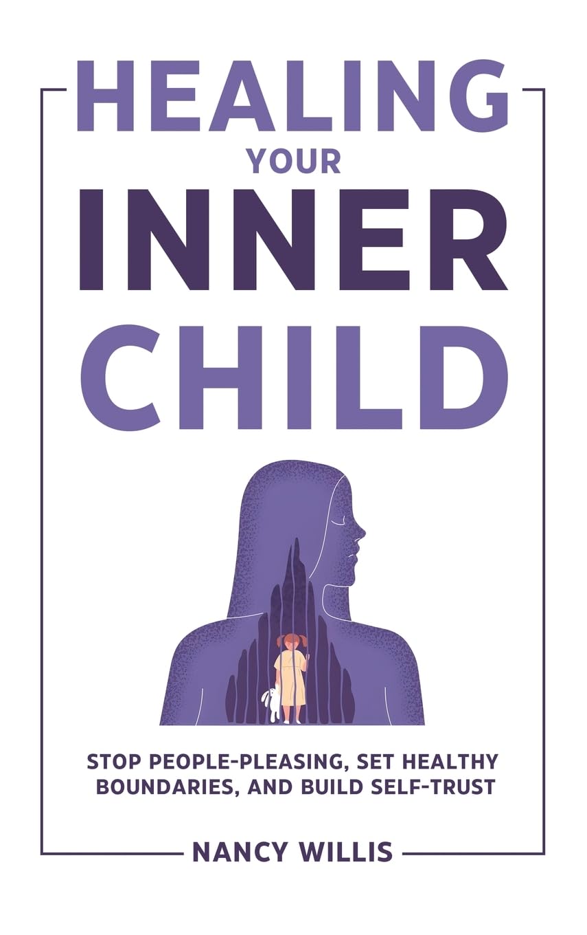 Healing Your Inner Child: Stop People-Pleasing, Set Healthy Boundaries, and Build Self-Trust