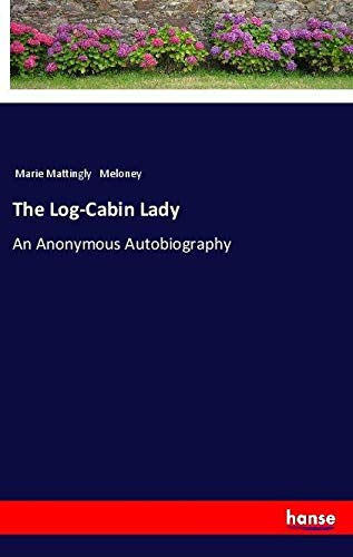 The Log-Cabin Lady: An Anonymous Autobiography