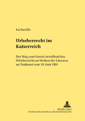 Urheberrecht im Kaiserreich: Der Weg zum Gesetz betreffend das Urheberrecht an Werken der Literatur und Tonkunst vom 19. Juni 1901 (Rechtshistorische Reihe)
