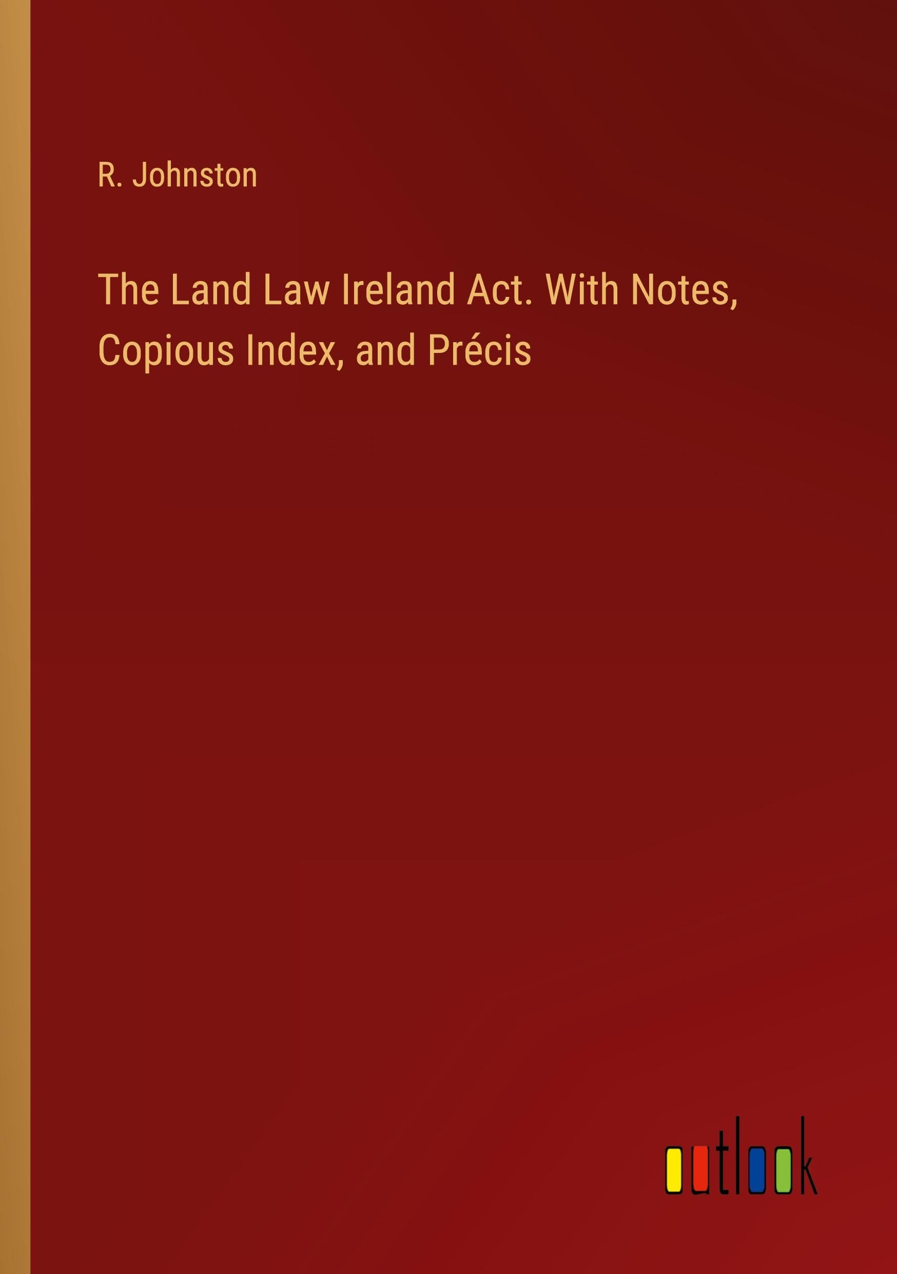 The Land Law Ireland Act. With Notes, Copious Index, and Précis