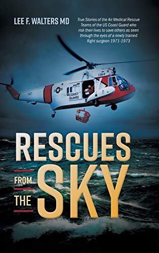 Rescues from the Sky: True Stories of the Air Medical Rescue Teams of the US Coast Guard who risk their lives to save others as seen through the eyes of a newly trained flight surgeon 1971-1973
