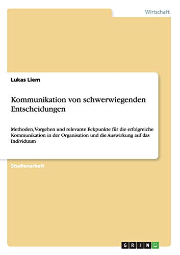 Kommunikation von schwerwiegenden Entscheidungen: Methoden, Vorgehen und relevante Eckpunkte für die erfolgreiche Kommunikation in der Organisation und die Auswirkung auf das Individuum