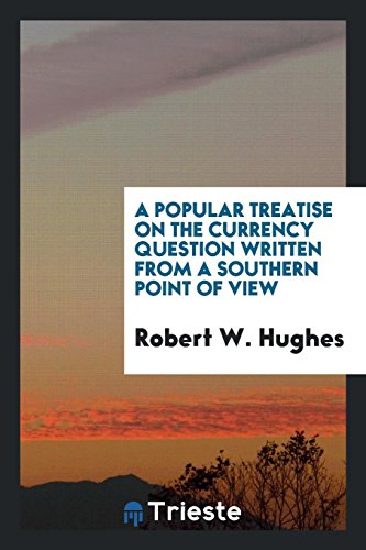 A Popular Treatise on the Currency Question Written from a Southern Point of View