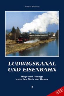 Ludwigskanal und Eisenbahn: Wege und Irrwege zwischen Main und Donau