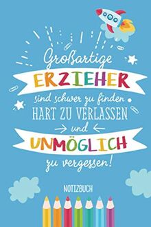 Großartige Erzieher sind schwer zu finden, hart zu verlassen und unmöglich zu vergessen: A5 Notizbuch als Geschenk für Erzieher, Erzieherin oder ... im Kindergarten, Geburtstag oder Weihnachten