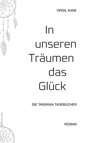 In unseren Träumen das Glück: Die Tansania Tagebücher